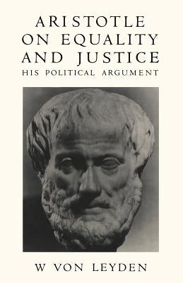 Aristotle on Equality and Justice: His Political Argument by Leyden, W. Von