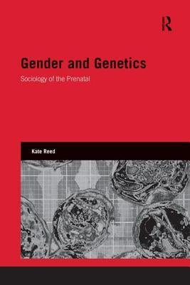 Gender and Genetics: Sociology of the Prenatal by Reed, Kate