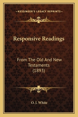 Responsive Readings: From The Old And New Testaments (1893) by White, O. J.