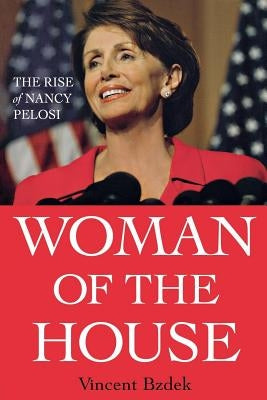 Woman of the House: The Rise of Nancy Pelosi by Bzdek, Vincent