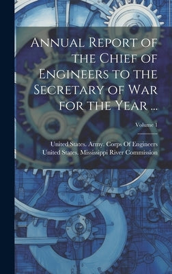 Annual Report of the Chief of Engineers to the Secretary of War for the Year ...; Volume 1 by United States Mississippi River Comm