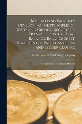 Bookkeeping Exercises, Developing the Principles of Debits and Credits, Recording Transactions, the Trial Balance, Balance Sheet, Statement of Profit by South-Western Publishing Company