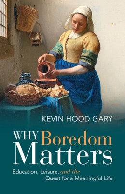 Why Boredom Matters: Education, Leisure, and the Quest for a Meaningful Life by Gary, Kevin Hood