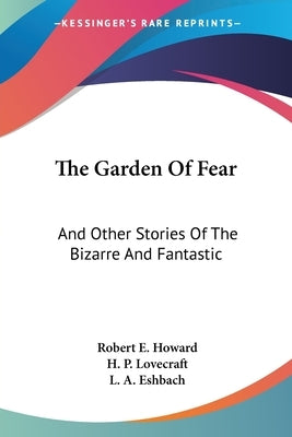 The Garden Of Fear: And Other Stories Of The Bizarre And Fantastic by Howard, Robert E.