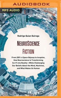 Neuroscience Fiction: From "2001: A Space Odyssey" to "inception," How Neuroscience Is Transforming Sci-Fi Into Reality―while Challeng by Quiroga, Rodrigo Quian