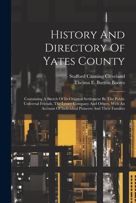 History And Directory Of Yates County: Containing A Sketch Of Its Original Settlement By The Public Universal Friends, The Lessee Company And Others, by Cleveland, Stafford Canning