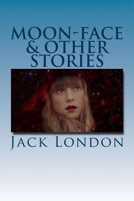 Moon-Face & Other Stories by London, Jack