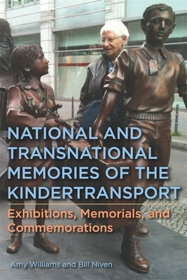 National and Transnational Memories of the Kindertransport: Exhibitions, Memorials, and Commemorations by Williams, Amy