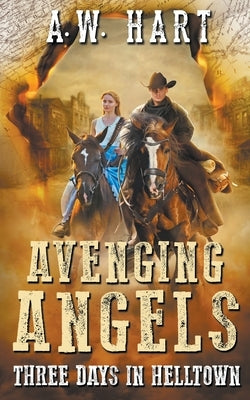 Avenging Angels: Three Days in Helltown by Hart, A. W.