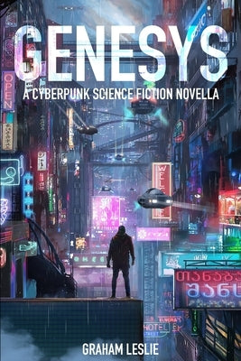 Genesys: A grimy cyberpunk science fiction story about a dangerous corporate conspiracy in Crater City, a sprawling metropolis by Leslie, Graham