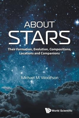 About Stars: Their Formation, Evolution, Compositions, Locations and Companions by Woolfson, Michael Mark