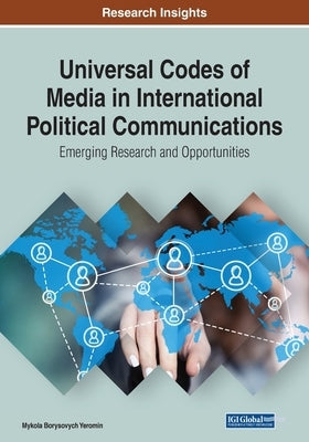 Universal Codes of Media in International Political Communications: Emerging Research and Opportunities by Yeromin, Mykola Borysovych