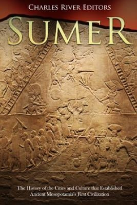 Sumer: The History of the Cities and Culture that Established Ancient Mesopotamia's First Civilization by Charles River Editors