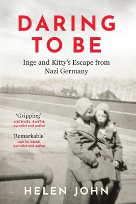 Daring to Be: Inge and Kitty's Escape from Nazi Germany by John, Helen