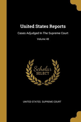 United States Reports: Cases Adjudged In The Supreme Court; Volume 48 by United States Supreme Court