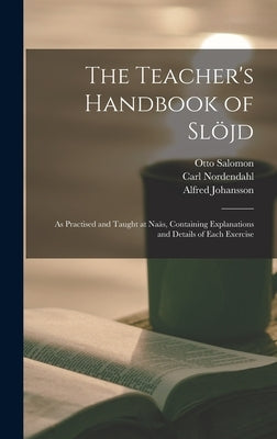 The Teacher's Handbook of Slöjd: as Practised and Taught at Naäs, Containing Explanations and Details of Each Exercise by Salomon, Otto 1849-1907