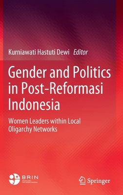 Gender and Politics in Post-Reformasi Indonesia: Women Leaders Within Local Oligarchy Networks by Dewi, Kurniawati Hastuti
