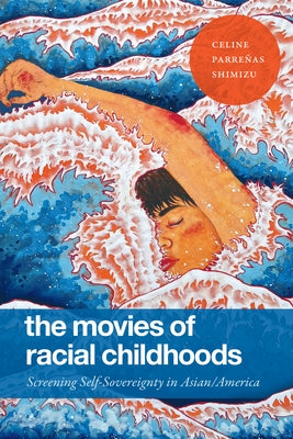 The Movies of Racial Childhoods: Screening Self-Sovereignty in Asian/America by Shimizu, Celine Parreñas