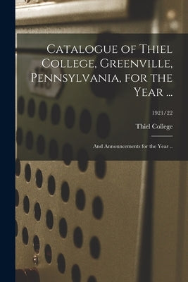 Catalogue of Thiel College, Greenville, Pennsylvania, for the Year ...: and Announcements for the Year ..; 1921/22 by Thiel College