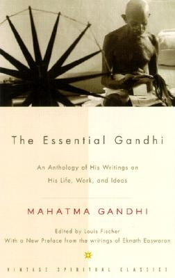 The Essential Gandhi: An Anthology of His Writings on His Life, Work, and Ideas by Gandhi, Mahatma