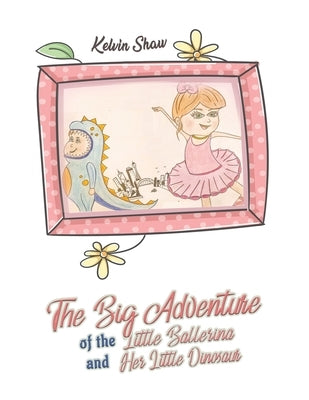 The Big Adventure of the Little Ballerina and Her Little Dinosaur by Shaw, Kelvin