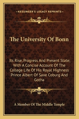 The University Of Bonn: Its Rise, Progress And Present State; With A Concise Account Of The College Life Of His Royal Highness Prince Albert O by A. Member of the Middle Temple