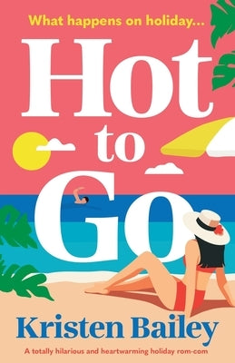 Hot to Go: A totally hilarious and heartwarming holiday rom-com by Bailey, Kristen