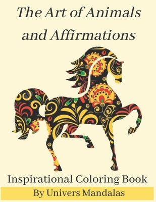 The Art of Animals and Affirmations Inspirational Coloring Book By Univers Mandalas: Mandala coloring book for adults: Meditation, Relaxation & Stress by Mandalas, Univers