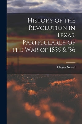 History of the Revolution in Texas, Particularly of the War of 1835 & '36 by Newell, Chester