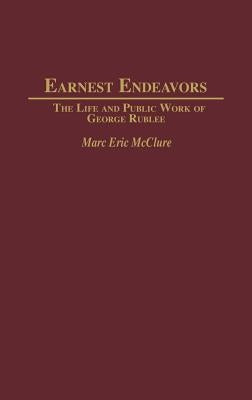 Earnest Endeavors: The Life and Public Work of George Rublee by McClure, Marc