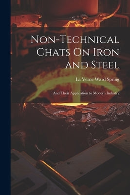 Non-Technical Chats On Iron and Steel: And Their Application to Modern Industry by Spring, La Verne Ward