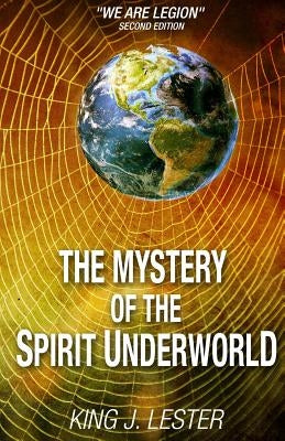 The Mystery of the Spirit Underworld: "We Are Legion" by Lester, King J.