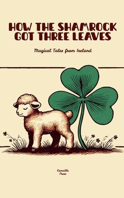 How The Shamrock Got Three Leaves: Magical Tales from Ireland by Press, Camaille