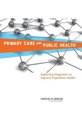 Primary Care and Public Health: Exploring Integration to Improve Population Health by Institute of Medicine
