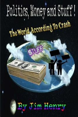 The World According to Crash Politics, Money & Stuff! by Henry, Jim "crash Cromwell"