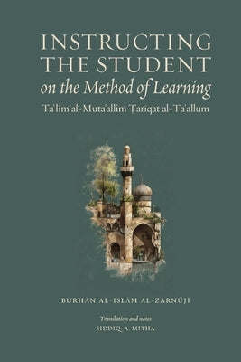 Instructing the Student on the Method of Learning: Taʿlīm al-Mutaʿallim: Ṭarīqat al-Taʿallum by Mitha, Siddiq