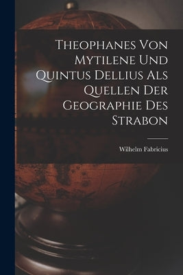 Theophanes von Mytilene und Quintus Dellius als Quellen der Geographie des Strabon by Fabricius, Wilhelm