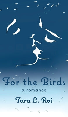 For The Birds: a romance by Roí, Tara L.