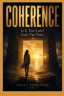Coherence: Is It Too Late? God, I'm Tired. by Gonzalez, Zully