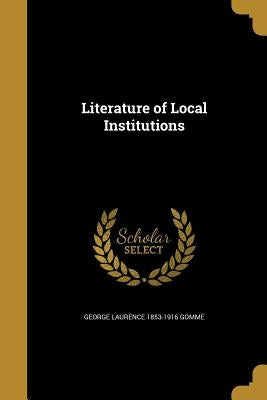 Literature of Local Institutions by Gomme, George Laurence 1853-1916