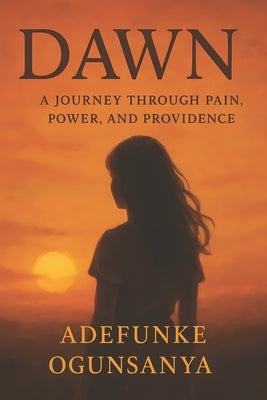 Dawn: A Journey Through Pain, Power, and Providence by Ogunsanya, Adefunke
