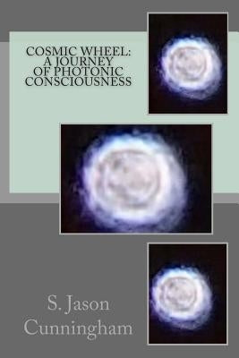 Cosmic Wheel: A Journey of Photonic Consciousness by Jason Cunningham, S.