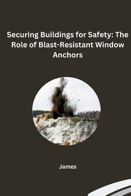 Securing Buildings for Safety: The Role of Blast-Resistant Window Anchors by James