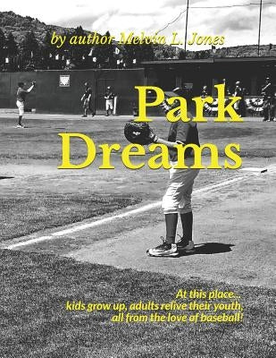 Park Dreams: At this place... kids grow up, adults relive their youth, all from the love of baseball! by Dooley, Jason