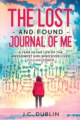 The Lost and Found Journal of Me: A Year in the Life of the Awesomest Girl Who Ever Lived (July-December) by Dublin, J. C.