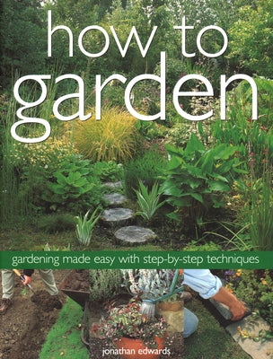 How to Garden: Gardening Made Easy with Step-By-Step Techniques by Edwards, Jonathan