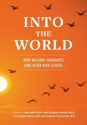 Into the World: How Waldorf Graduates Fare after High School by Gerwin Ph. D., Douglas