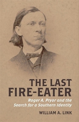 The Last Fire-Eater: Roger A. Pryor and the Search for a Southern Identity by Link, William