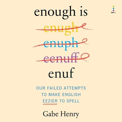 Enough Is Enuf: Our Failed Attempts to Make English Easier to Spell by Henry, Gabe