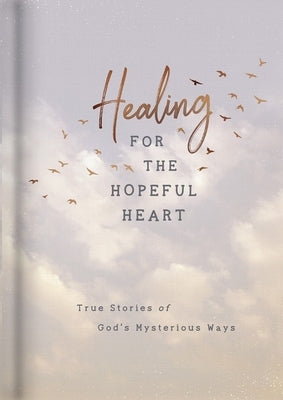 Healing for the Hopeful Heart: True Stories of God's Mysterious Ways by Dayspring